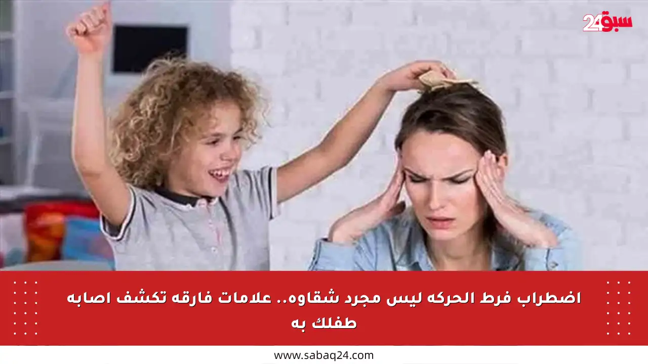 اضطراب فرط الحركة ليس مجرد شقاوة.. علامات فارقة تكشف إصابة طفلك به